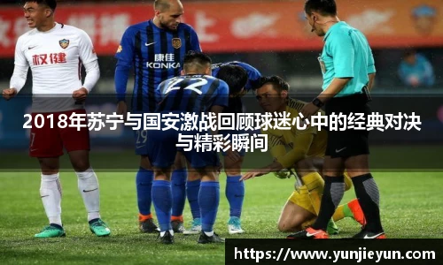 2018年苏宁与国安激战回顾球迷心中的经典对决与精彩瞬间