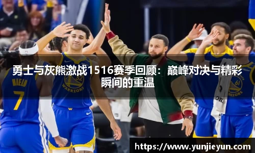 勇士与灰熊激战1516赛季回顾:巅峰对决与精彩瞬间的重温