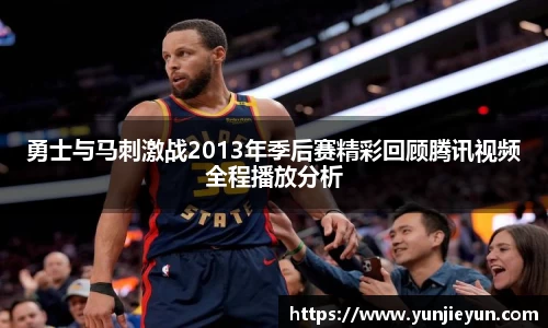 勇士与马刺激战2013年季后赛精彩回顾腾讯视频全程播放分析