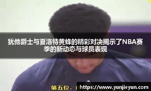 犹他爵士与夏洛特黄蜂的精彩对决揭示了NBA赛季的新动态与球员表现