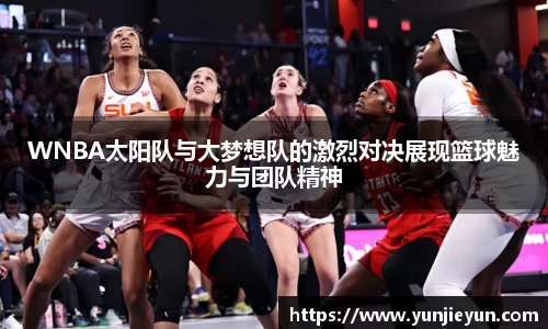 WNBA太阳队与大梦想队的激烈对决展现篮球魅力与团队精神
