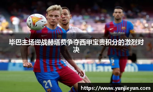 毕巴主场迎战赫塔费争夺西甲宝贵积分的激烈对决